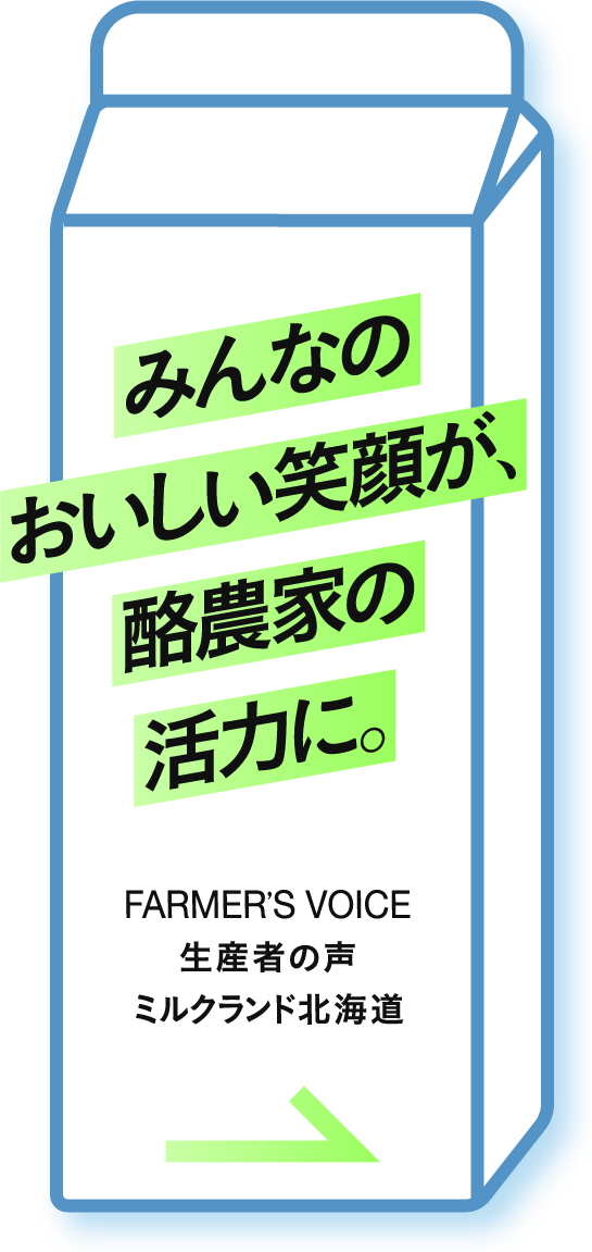 みんなのおいしい笑顔が、酪農家の活力に。FARMER’S VOICE 生産者の声 ミルクランド北海道